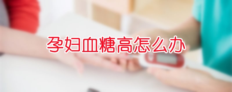孕婦血糖高怎么辦