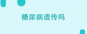 糖尿病會(huì)遺傳嗎 糖尿病與遺傳6個(gè)誤區(qū)