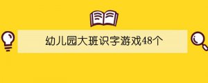 幼兒園大班識字游戲48個