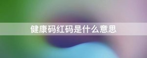 健康碼紅碼是什么意思