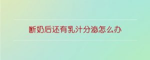 斷奶后還有乳汁分泌怎么辦