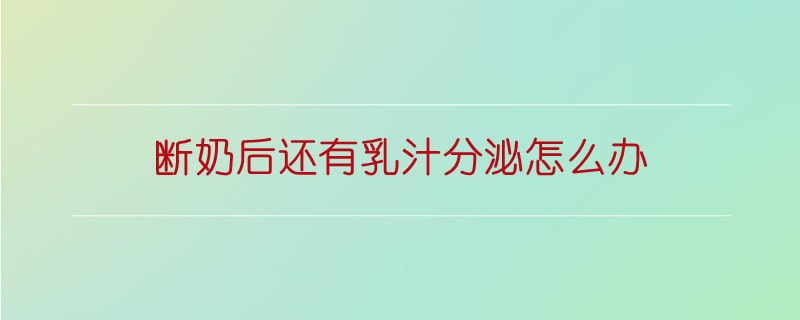 斷奶后還有乳汁分泌怎么辦