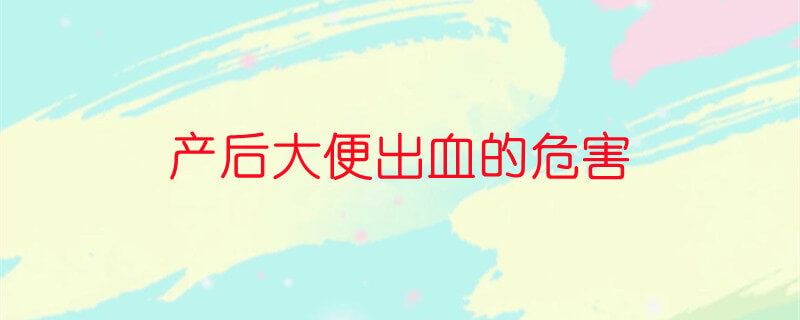 產(chǎn)后大便出血的危害