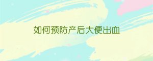 如何預(yù)防產(chǎn)后大便出血