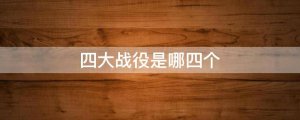 四大戰(zhàn)役是哪四個
