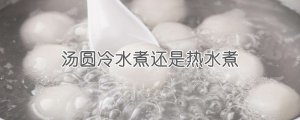 湯圓冷水煮還是熱水煮