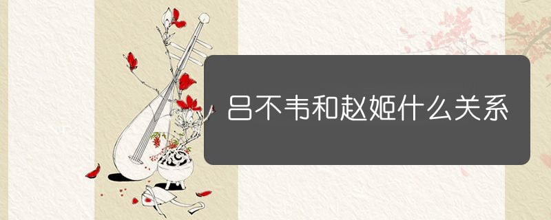 呂不韋和趙姬什么關(guān)系