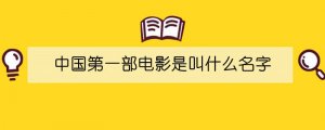 中國第一部電影是叫什么名字
