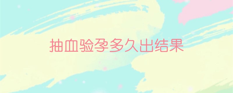 抽血驗(yàn)孕多久出結(jié)果