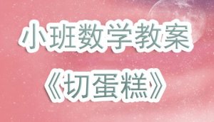 幼兒園小班數(shù)學(xué)優(yōu)秀教案《切蛋糕》
