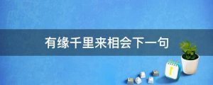 有緣千里來(lái)相會(huì)下一句