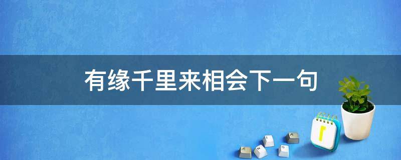 有緣千里來(lái)相會(huì)下一句