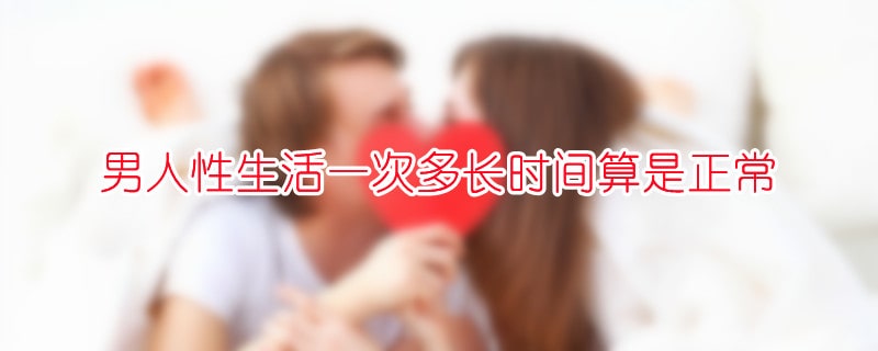 男人性生活一次多長(zhǎng)時(shí)間算是正常