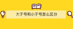 大于號(hào)和小于號(hào)怎么區(qū)分