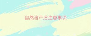 自然流產(chǎn)后注意事項(xiàng)