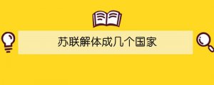 蘇聯(lián)解體成幾個國家