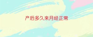 產(chǎn)后多久來月經(jīng)正常