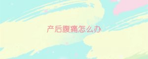 產(chǎn)后腹痛怎么辦