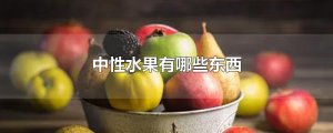 中性水果有哪些東西