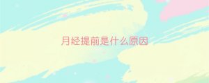 月經(jīng)提前是什么原因