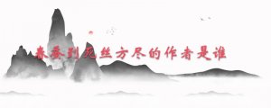 春蠶到死絲方盡的作者是誰