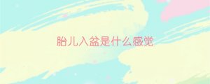 胎兒入盆是什么感覺