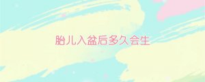 胎兒入盆后多久會生