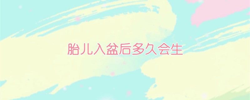 胎兒入盆后多久會(huì)生