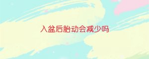 入盆后胎動(dòng)會(huì)減少嗎