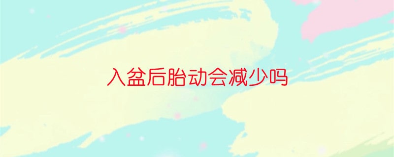 入盆后胎動(dòng)會(huì)減少嗎