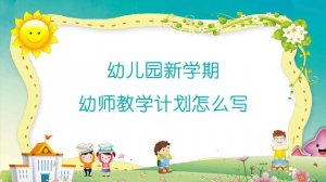 幼兒園新學(xué)期幼師教學(xué)計劃怎么寫？