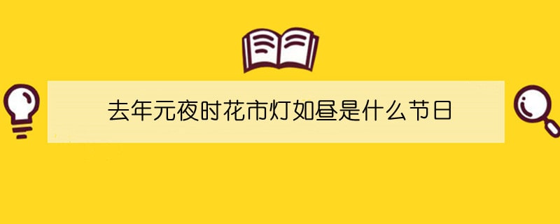 去年元夜時花市燈如晝是什么節(jié)日