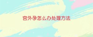 宮外孕怎么辦處理方法