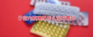 子宮內膜增厚怎么治療最好