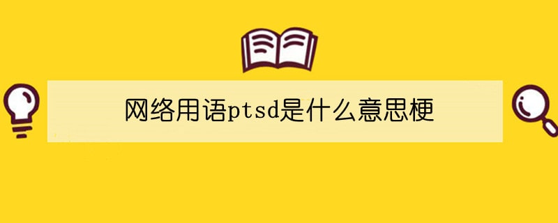 網(wǎng)絡(luò)用語ptsd是什么意思梗