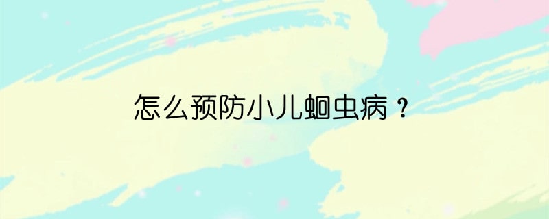 怎么預(yù)防小兒蛔蟲病？