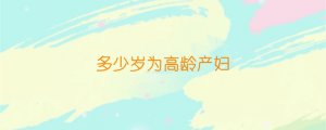 多少歲為高齡產(chǎn)婦