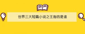 世界三大短篇小說之王指的是誰