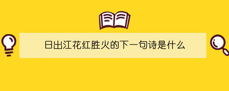 日出江花紅勝火的下一句詩(shī)是什么
