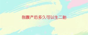 剖腹產(chǎn)后多久可以生二胎