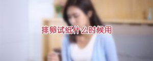 排卵試紙什么時候用