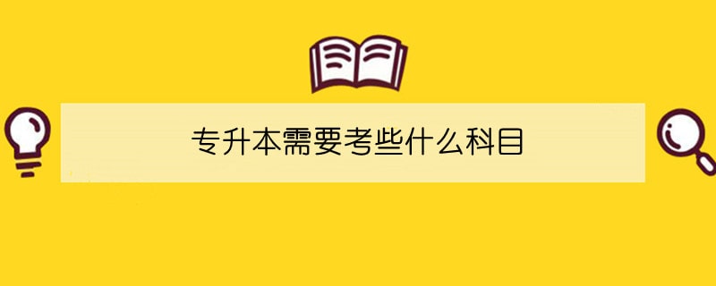 專升本需要考些什么科目