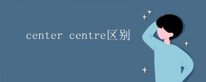 center centre區(qū)別