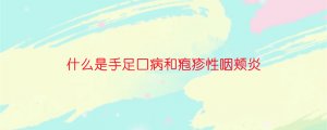 什么是手足口病和皰疹性咽頰炎