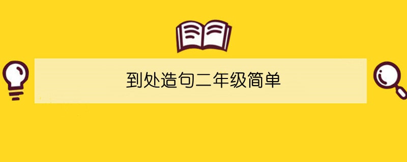 到處造句二年級(jí)簡(jiǎn)單