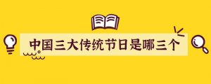 中國三大傳統(tǒng)節(jié)日是哪三個