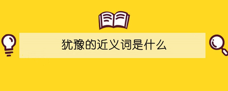 猶豫的近義詞是什么