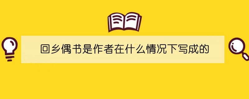 回鄉(xiāng)偶書是作者在什么情況下寫成的
