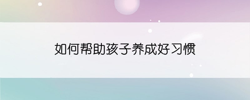 如何幫助孩子養(yǎng)成好習慣