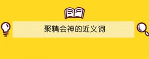聚精會(huì)神的近義詞